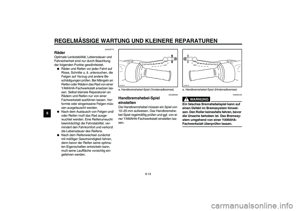 YAMAHA AEROX50 2003 Betriebsanleitungen (in German) REGELMÄSSIGE WARTUNG UND KLEINERE REPARATUREN
6-13
6
GAU03773
Räder Optimale Lenkstabilität, Lebensdauer und
Fahrsicherheit sind nur durch Beachtung
der folgenden Punkte gewährleistet.
Räder u YAMAHA AEROX50 2003 Betriebsanleitungen (in German) REGELMÄSSIGE WARTUNG UND KLEINERE REPARATUREN
6-13
6
GAU03773
Räder Optimale Lenkstabilität, Lebensdauer und
Fahrsicherheit sind nur durch Beachtung
der folgenden Punkte gewährleistet.
Räder u
