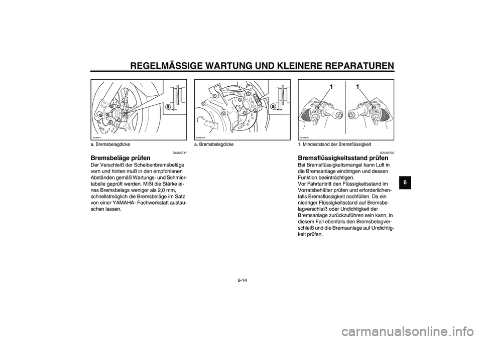 YAMAHA AEROX50 2003  Betriebsanleitungen (in German) REGELMÄSSIGE WARTUNG UND KLEINERE REPARATUREN
6-14
6
GAU00717
Bremsbeläge prüfen Der Verschleiß der Scheibenbremsbeläge 
vorn und hinten muß in den empfohlenen 
Abständen gemäß Wartungs- und 