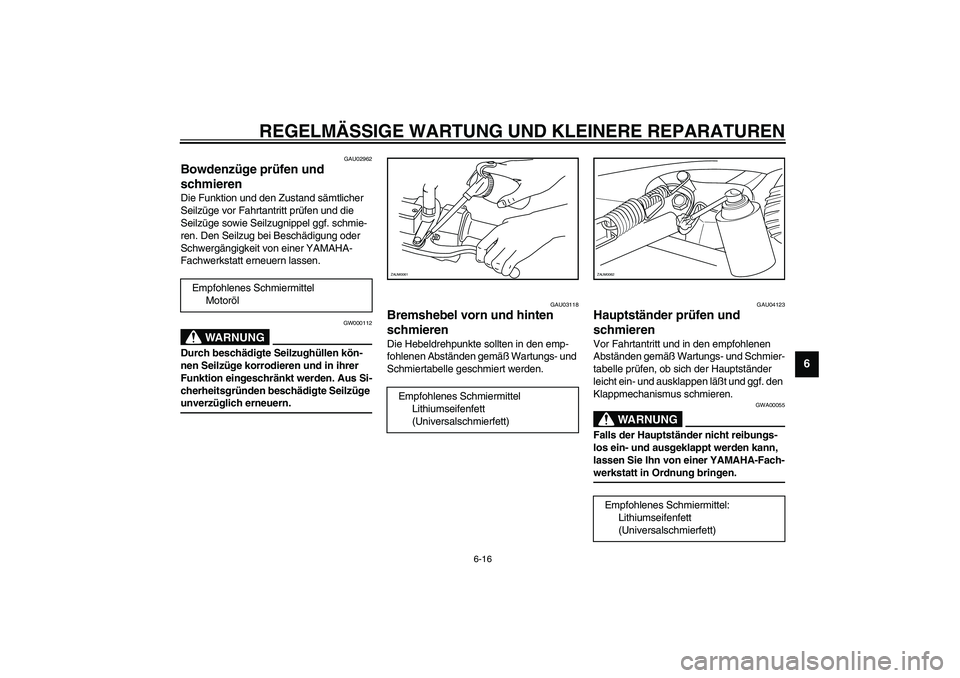 YAMAHA AEROX50 2003 Betriebsanleitungen (in German) REGELMÄSSIGE WARTUNG UND KLEINERE REPARATUREN
6-16
6
GAU02962
Bowdenzüge prüfen und
schmieren Die Funktion und den Zustand sämtlicher
Seilzüge vor Fahrtantritt prüfen und die
Seilzüge sowie YAMAHA AEROX50 2003 Betriebsanleitungen (in German) REGELMÄSSIGE WARTUNG UND KLEINERE REPARATUREN
6-16
6
GAU02962
Bowdenzüge prüfen und
schmieren Die Funktion und den Zustand sämtlicher
Seilzüge vor Fahrtantritt prüfen und die
Seilzüge sowie