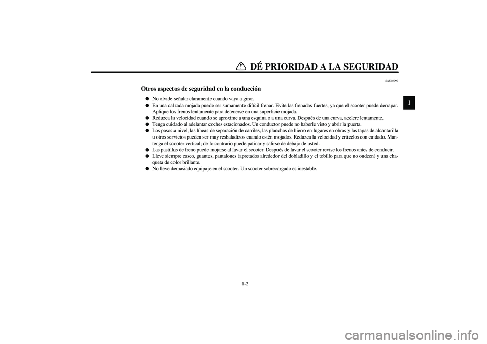 YAMAHA AEROX50 2003  Manuale de Empleo (in Spanish) DÉ PRIORIDAD A LA SEGURIDAD
1
2
3
4
56
7
8
9
1-2
SAU03099
Otros aspectos de seguridad en la conducción 
No olvide señalar claramente cuando vaya a girar.

En una calzada mojada puede ser sumament