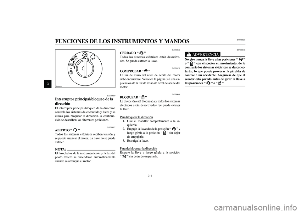 YAMAHA AEROX50 2003  Manuale de Empleo (in Spanish) 3-1
3
SAU00027
3-FUNCIONES DE LOS INSTRUMENTOS Y MANDOS
SAU00029
Interruptor principal/bloqueo de la 
dirección El interruptor principal/bloqueo de la dirección
controla los sistemas de encendido y 