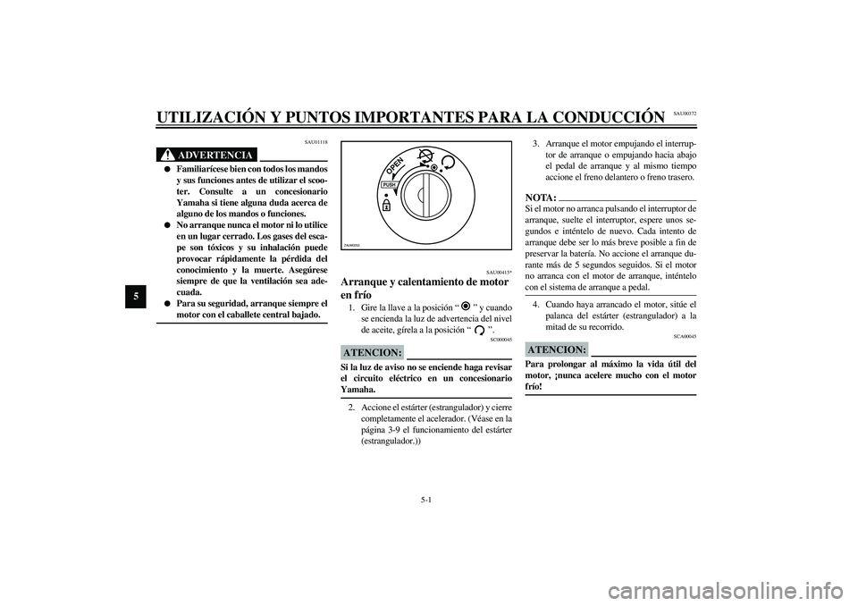 YAMAHA AEROX50 2003 Manuale de Empleo (in Spanish) 5-1
5
SAU00372
5-UTILIZACIÓN Y PUNTOS IMPORTANTES PARA LA CONDUCCIÓN
SAU01118
ADVERTENCIA
_
Familiarícese bien con todos los mandos
y sus funciones antes de utilizar el scoo-
ter. Consulte a un c YAMAHA AEROX50 2003 Manuale de Empleo (in Spanish) 5-1
5
SAU00372
5-UTILIZACIÓN Y PUNTOS IMPORTANTES PARA LA CONDUCCIÓN
SAU01118
ADVERTENCIA
_
Familiarícese bien con todos los mandos
y sus funciones antes de utilizar el scoo-
ter. Consulte a un c
