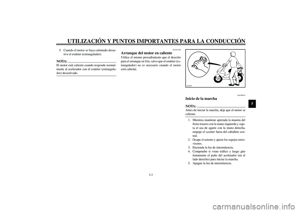 YAMAHA AEROX50 2003 Manuale de Empleo (in Spanish) UTILIZACIÓN Y PUNTOS IMPORTANTES PARA LA CONDUCCIÓN
5-2
5
5. Cuando el motor se haya calentado desac-
tive el estárter (estrangulador).NOTA:_ El motor está caliente cuando responde normal-
mente a YAMAHA AEROX50 2003 Manuale de Empleo (in Spanish) UTILIZACIÓN Y PUNTOS IMPORTANTES PARA LA CONDUCCIÓN
5-2
5
5. Cuando el motor se haya calentado desac-
tive el estárter (estrangulador).NOTA:_ El motor está caliente cuando responde normal-
mente a
