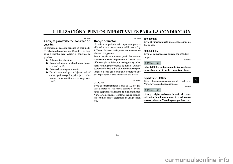 YAMAHA AEROX50 2003 Manuale de Empleo (in Spanish) UTILIZACIÓN Y PUNTOS IMPORTANTES PARA LA CONDUCCIÓN
5-4
5
SAU03093
Consejos para reducir el consumo de
gasolina El consumo de gasolina depende en gran medi-
da del estilo de conducción. Considere YAMAHA AEROX50 2003 Manuale de Empleo (in Spanish) UTILIZACIÓN Y PUNTOS IMPORTANTES PARA LA CONDUCCIÓN
5-4
5
SAU03093
Consejos para reducir el consumo de
gasolina El consumo de gasolina depende en gran medi-
da del estilo de conducción. Considere