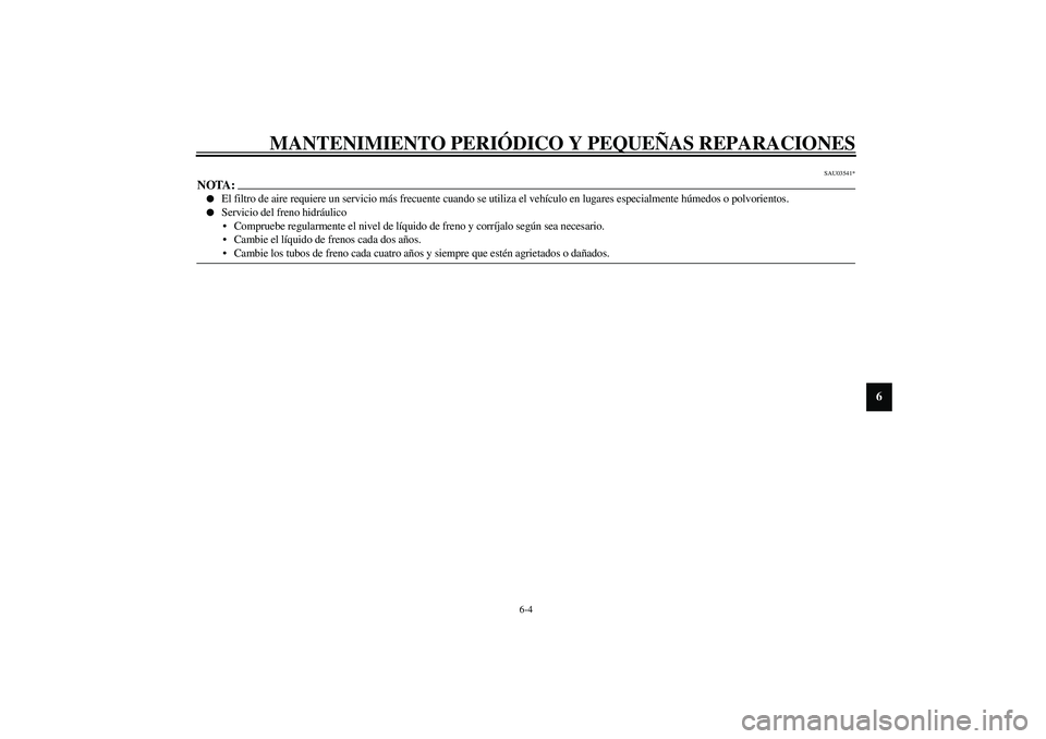 YAMAHA AEROX50 2003  Manuale de Empleo (in Spanish) MANTENIMIENTO PERIÓDICO Y PEQUEÑAS REPARACIONES
6-4
6
SAU03541*
NOTA:_
El filtro de aire requiere un servicio más frecuente cuando se utiliza el vehículo en lugares especialmente húmedos o polvo