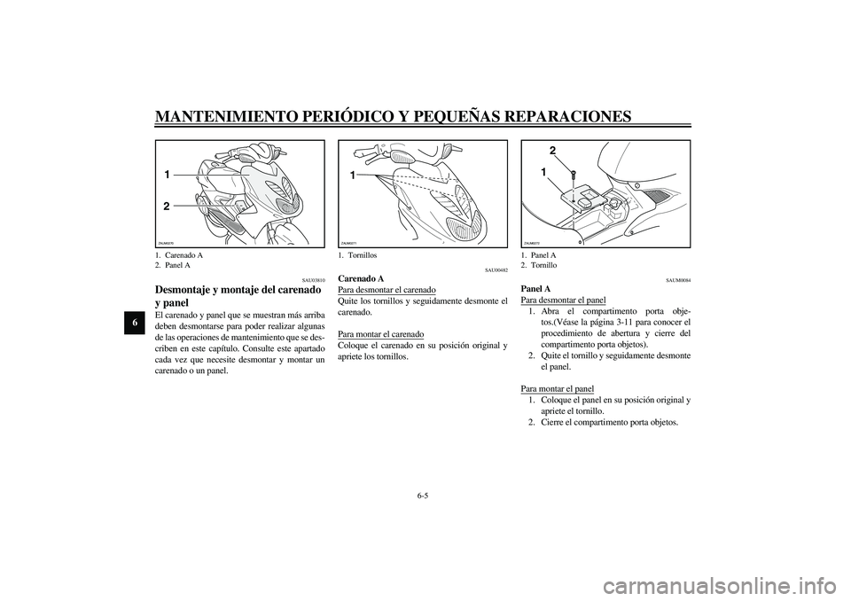 YAMAHA AEROX50 2003 Manuale de Empleo (in Spanish) MANTENIMIENTO PERIÓDICO Y PEQUEÑAS REPARACIONES
6-5
6
SAU03810
Desmontaje y montaje del carenado
y panel El carenado y panel que se muestran más arriba
deben desmontarse para poder realizar alguna YAMAHA AEROX50 2003 Manuale de Empleo (in Spanish) MANTENIMIENTO PERIÓDICO Y PEQUEÑAS REPARACIONES
6-5
6
SAU03810
Desmontaje y montaje del carenado
y panel El carenado y panel que se muestran más arriba
deben desmontarse para poder realizar alguna