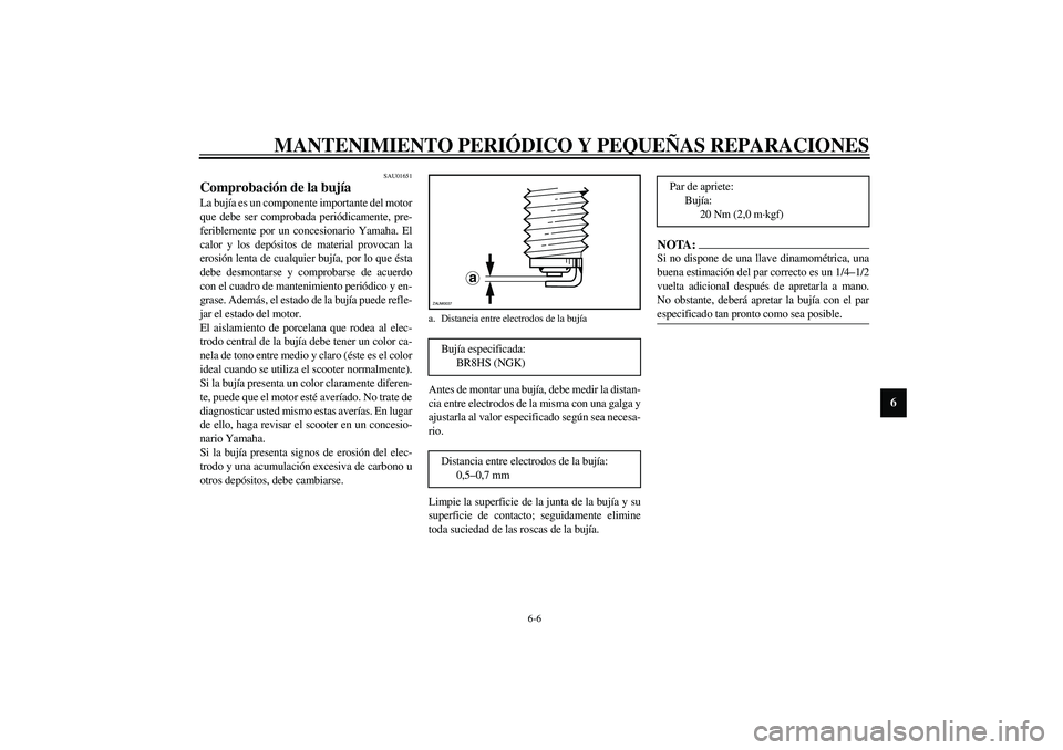 YAMAHA AEROX50 2003 Manuale de Empleo (in Spanish) MANTENIMIENTO PERIÓDICO Y PEQUEÑAS REPARACIONES
6-6
6
SAU01651
Comprobación de la bujía La bujía es un componente importante del motor
que debe ser comprobada periódicamente, pre-
feriblemente p YAMAHA AEROX50 2003 Manuale de Empleo (in Spanish) MANTENIMIENTO PERIÓDICO Y PEQUEÑAS REPARACIONES
6-6
6
SAU01651
Comprobación de la bujía La bujía es un componente importante del motor
que debe ser comprobada periódicamente, pre-
feriblemente p