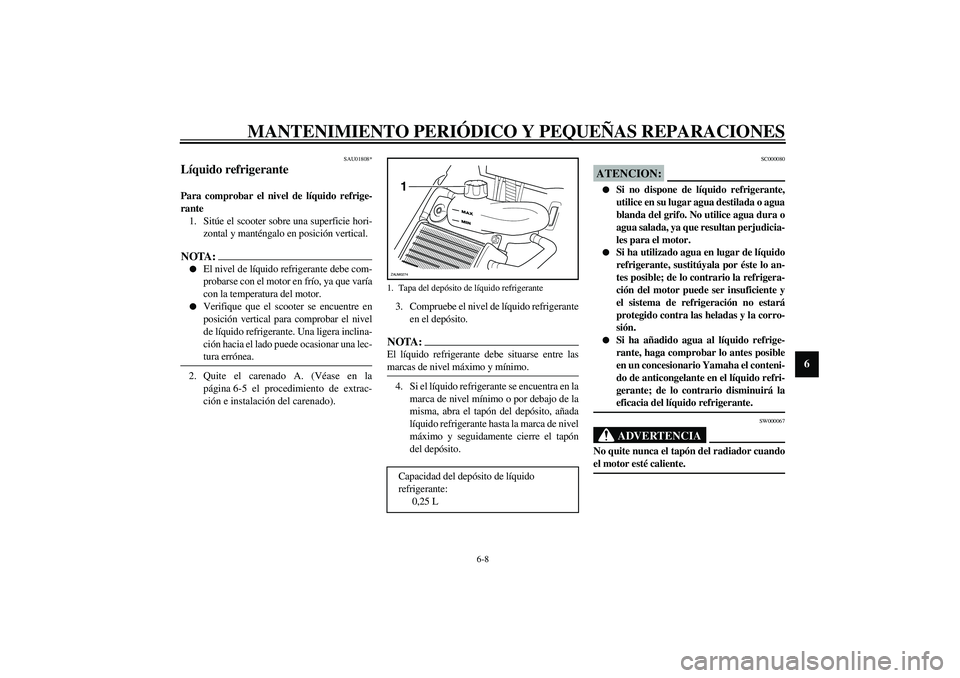 YAMAHA AEROX50 2003 Manuale de Empleo (in Spanish) MANTENIMIENTO PERIÓDICO Y PEQUEÑAS REPARACIONES
6-8
6
SAU01808*
Líquido refrigerante Para comprobar el nivel de líquido refrige-
rante
1. Sitúe el scooter sobre una superficie hori-
zontal y man YAMAHA AEROX50 2003 Manuale de Empleo (in Spanish) MANTENIMIENTO PERIÓDICO Y PEQUEÑAS REPARACIONES
6-8
6
SAU01808*
Líquido refrigerante Para comprobar el nivel de líquido refrige-
rante
1. Sitúe el scooter sobre una superficie hori-
zontal y man