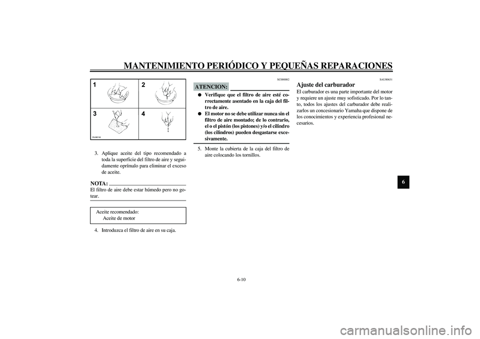 YAMAHA AEROX50 2003 Manuale de Empleo (in Spanish) MANTENIMIENTO PERIÓDICO Y PEQUEÑAS REPARACIONES
6-10
6
3. Aplique aceite del tipo recomendado a
toda la superficie del filtro de aire y segui-
damente oprímalo para eliminar el exceso
de aceite.NOT YAMAHA AEROX50 2003 Manuale de Empleo (in Spanish) MANTENIMIENTO PERIÓDICO Y PEQUEÑAS REPARACIONES
6-10
6
3. Aplique aceite del tipo recomendado a
toda la superficie del filtro de aire y segui-
damente oprímalo para eliminar el exceso
de aceite.NOT