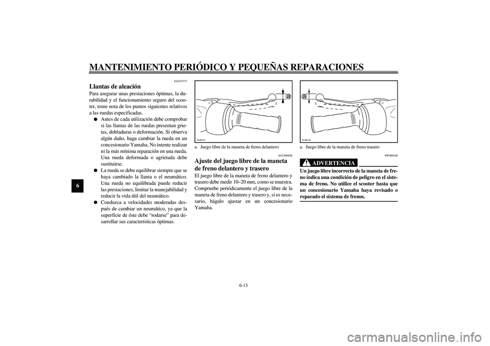 YAMAHA AEROX50 2003 Manuale de Empleo (in Spanish) MANTENIMIENTO PERIÓDICO Y PEQUEÑAS REPARACIONES
6-13
6
SAU03773
Llantas de aleación Para asegurar unas prestaciones óptimas, la du-
rabilidad y el funcionamiento seguro del scoo-
ter, tome nota de YAMAHA AEROX50 2003 Manuale de Empleo (in Spanish) MANTENIMIENTO PERIÓDICO Y PEQUEÑAS REPARACIONES
6-13
6
SAU03773
Llantas de aleación Para asegurar unas prestaciones óptimas, la du-
rabilidad y el funcionamiento seguro del scoo-
ter, tome nota de
