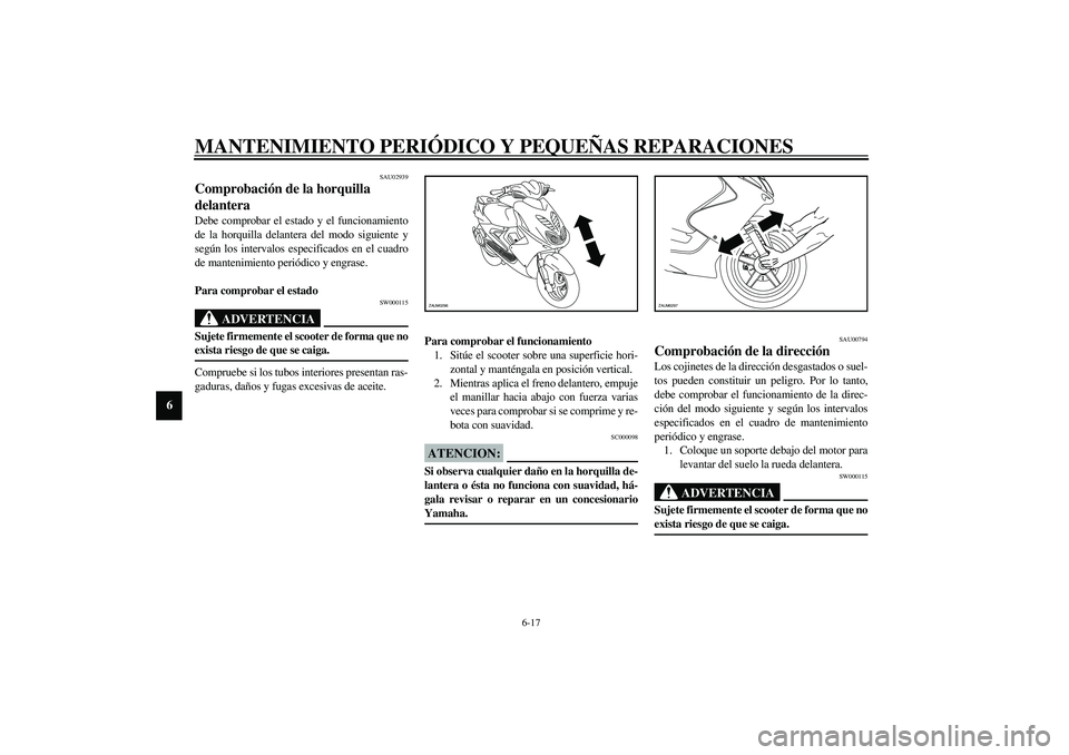 YAMAHA AEROX50 2003 Manuale de Empleo (in Spanish) MANTENIMIENTO PERIÓDICO Y PEQUEÑAS REPARACIONES
6-17
6
SAU02939
Comprobación de la horquilla
delantera Debe comprobar el estado y el funcionamiento
de la horquilla delantera del modo siguiente y
s YAMAHA AEROX50 2003 Manuale de Empleo (in Spanish) MANTENIMIENTO PERIÓDICO Y PEQUEÑAS REPARACIONES
6-17
6
SAU02939
Comprobación de la horquilla
delantera Debe comprobar el estado y el funcionamiento
de la horquilla delantera del modo siguiente y
s