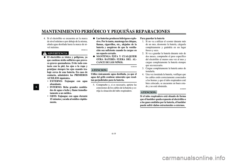 YAMAHA AEROX50 2003 Manuale de Empleo (in Spanish) MANTENIMIENTO PERIÓDICO Y PEQUEÑAS REPARACIONES
6-19
6
4. Si el electrólito se encuentra en la marca
de nivel mínimo o por debajo de la misma,
añada agua destilada hasta la marca de ni-
vel máxi YAMAHA AEROX50 2003 Manuale de Empleo (in Spanish) MANTENIMIENTO PERIÓDICO Y PEQUEÑAS REPARACIONES
6-19
6
4. Si el electrólito se encuentra en la marca
de nivel mínimo o por debajo de la misma,
añada agua destilada hasta la marca de ni-
vel máxi
