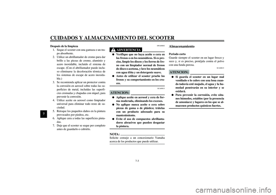 YAMAHA AEROX50 2003 Manuale de Empleo (in Spanish) CUIDADOS Y ALMACENAMIENTO DEL SCOOTER
7-3
7
Después de la limpieza
1. Seque el scooter con una gamuza o un tra-
po absorbente.
2. Utilice un abrillantador de cromo para dar
brillo a las piezas de cro YAMAHA AEROX50 2003 Manuale de Empleo (in Spanish) CUIDADOS Y ALMACENAMIENTO DEL SCOOTER
7-3
7
Después de la limpieza
1. Seque el scooter con una gamuza o un tra-
po absorbente.
2. Utilice un abrillantador de cromo para dar
brillo a las piezas de cro