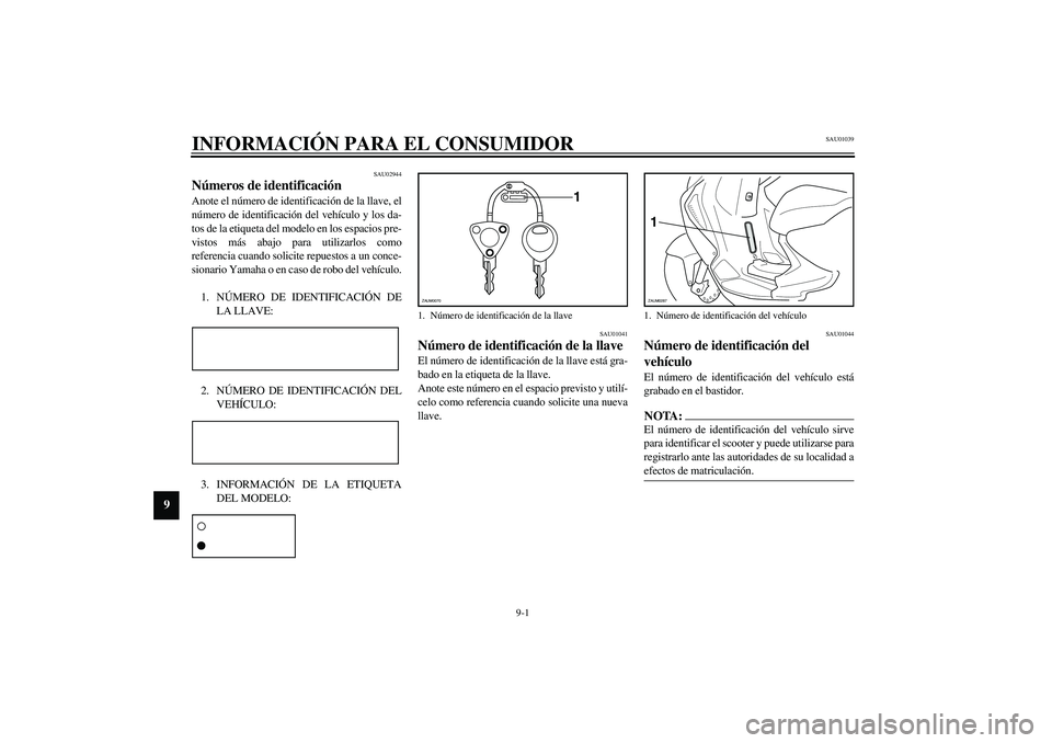YAMAHA AEROX50 2004 Manuale de Empleo (in Spanish) 9-1
9
SAU01039
9-INFORMACIÓN PARA EL CONSUMIDOR
SAU02944
Números de identificación Anote el número de identificación de la llave, el
número de identificación del vehículo y los da-
tos de la e YAMAHA AEROX50 2004 Manuale de Empleo (in Spanish) 9-1
9
SAU01039
9-INFORMACIÓN PARA EL CONSUMIDOR
SAU02944
Números de identificación Anote el número de identificación de la llave, el
número de identificación del vehículo y los da-
tos de la e