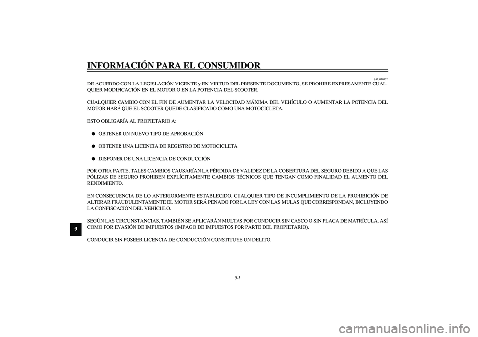 YAMAHA AEROX50 2003  Manuale de Empleo (in Spanish) INFORMACIÓN PARA EL CONSUMIDOR
9-3
9
SAU01052*
DE ACUERDO CON LA LEGISLACIÓN VIGENTE y EN VIRTUD DEL PRESENTE DOCUMENTO, SE PROHIBE EXPRESAMENTE CUAL-
QUIER MODIFICACIÓN EN EL MOTOR O EN LA POTENCI