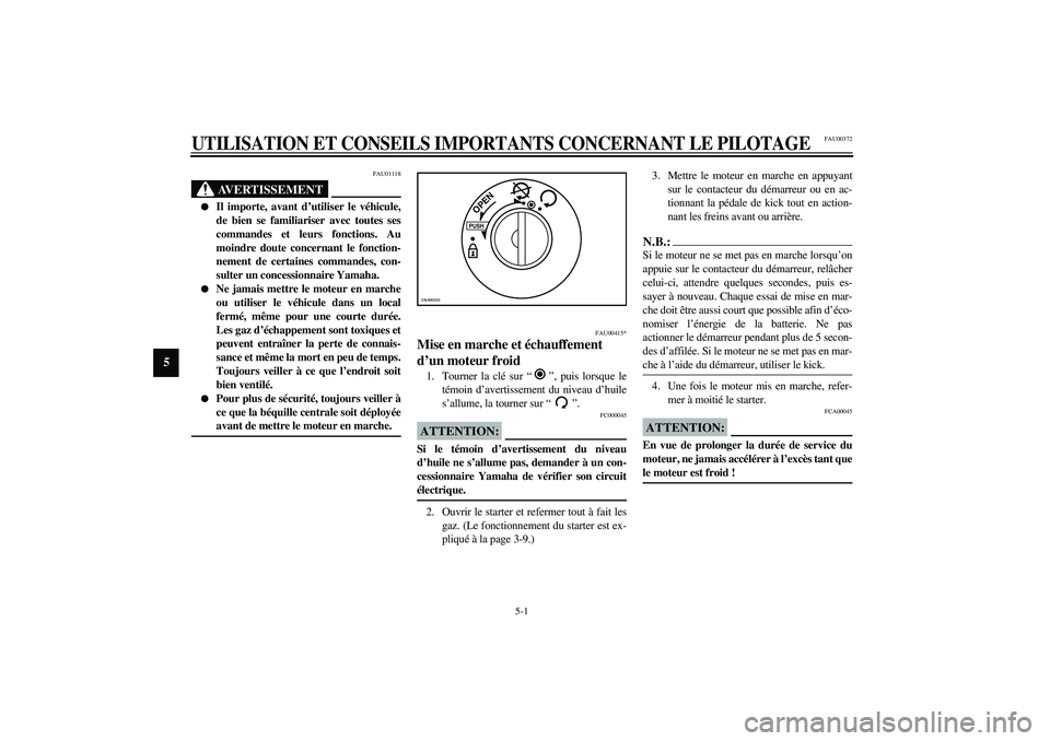 YAMAHA AEROX50 2004  Manuale duso (in Italian) 5-1
5
FAU00372
5-UTILISATION ET CONSEILS IMPORTANTS CONCERNANT LE PILOTAGE
FAU01118
AVERTISSEMENT
_ 
Il importe, avant d’utiliser le véhicule,
de bien se familiariser avec toutes ses
commandes et 