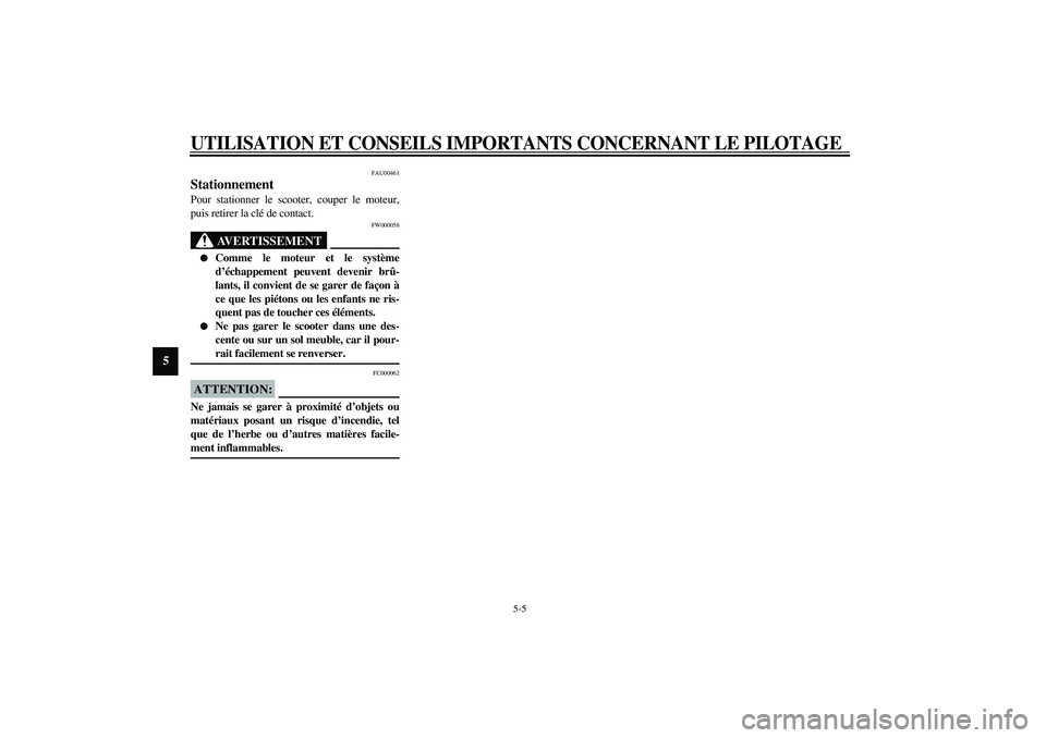 YAMAHA AEROX50 2004  Manuale duso (in Italian) UTILISATION ET CONSEILS IMPORTANTS CONCERNANT LE PILOTAGE
5-5
5
FAU00461
Stationnement Pour stationner le scooter, couper le moteur,
puis retirer la clé de contact.
FW000058
AVERTISSEMENT
_ 
Comme l
