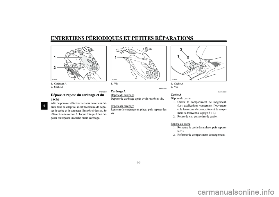 YAMAHA AEROX50 2004  Manuale duso (in Italian) ENTRETIENS PÉRIODIQUES ET PETITES RÉPARATIONS
6-5
6
FAU03810
Dépose et repose du carénage et du 
cache Afin de pouvoir effectuer certains entretiens dé-
crits dans ce chapitre, il est nécessaire