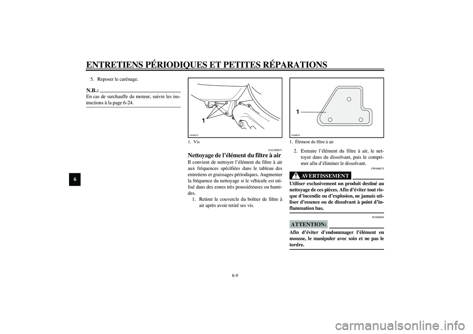 YAMAHA AEROX50 2004 Manuale duso (in Italian) ENTRETIENS PÉRIODIQUES ET PETITES RÉPARATIONS
6-9
6
5. Reposer le carénage.N.B.:_ En cas de surchauffe du moteur, suivre les ins-
tructions à la page 6-24. _
FAUM0071
Nettoyage de l’élément d YAMAHA AEROX50 2004 Manuale duso (in Italian) ENTRETIENS PÉRIODIQUES ET PETITES RÉPARATIONS
6-9
6
5. Reposer le carénage.N.B.:_ En cas de surchauffe du moteur, suivre les ins-
tructions à la page 6-24. _
FAUM0071
Nettoyage de l’élément d