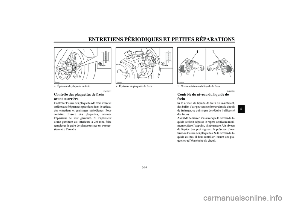 YAMAHA AEROX50 2004 Manuale duso (in Italian) ENTRETIENS PÉRIODIQUES ET PETITES RÉPARATIONS
6-14
6
FAU00717
Contrôle des plaquettes de frein
avant et arrière Contrôler l’usure des plaquettes de frein avant et
arrière aux fréquences spé YAMAHA AEROX50 2004 Manuale duso (in Italian) ENTRETIENS PÉRIODIQUES ET PETITES RÉPARATIONS
6-14
6
FAU00717
Contrôle des plaquettes de frein
avant et arrière Contrôler l’usure des plaquettes de frein avant et
arrière aux fréquences spé