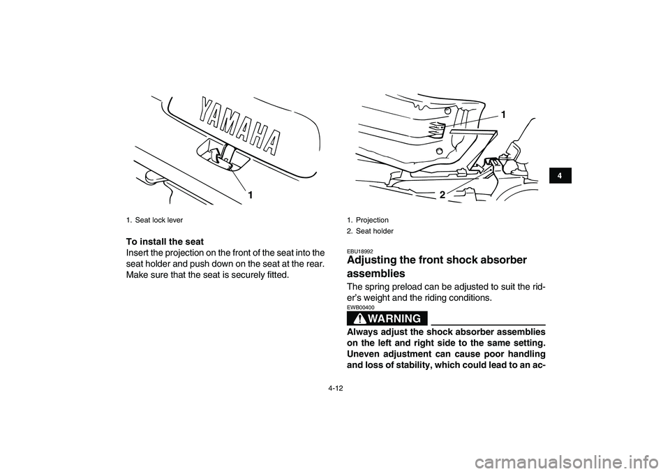 YAMAHA BANSHEE 350 2011  Owners Manual  
4-12 
1
2
34
5
6
7
8
9
10
11
 
To install the seat 
Insert the projection on the front of the seat into the
seat holder and push down on the seat at the rear.
Make sure that the seat is securely fit