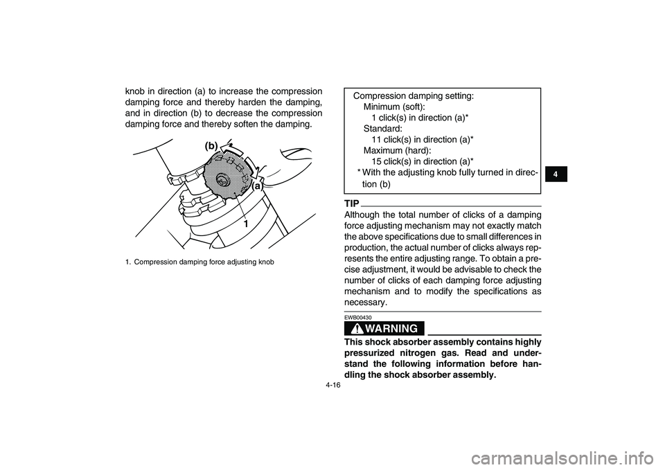 YAMAHA BANSHEE 350 2011  Owners Manual  
4-16 
1
2
34
5
6
7
8
9
10
11
 
knob in direction (a) to increase the compression
damping force and thereby harden the damping,
and in direction (b) to decrease the compression
damping force and ther