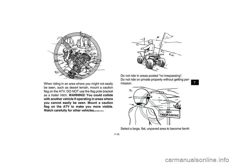 YAMAHA BANSHEE 350 2011  Owners Manual  
7-10 
1
2
3
4
5
67
8
9
10
11
 
When riding in an area where you might not easily
be seen, such as desert terrain, mount a caution
flag on the ATV. DO NOT use the flag pole bracket
as a trailer hitch