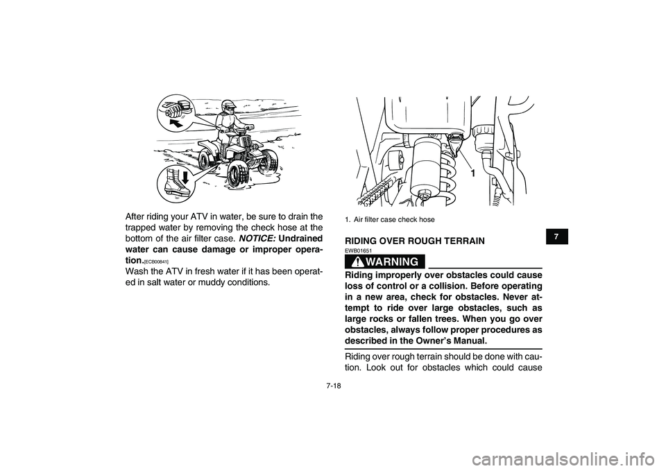 YAMAHA BANSHEE 350 2011  Owners Manual  
7-18 
1
2
3
4
5
67
8
9
10
11
 
After riding your ATV in water, be sure to drain the
trapped water by removing the check hose at the
bottom of the air filter case.  
NOTICE: 
 Undrained
water can cau