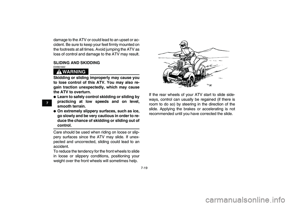 YAMAHA BANSHEE 350 2011  Owners Manual  
7-19 
1
2
3
4
5
67
8
9
10
11
 
damage to the ATV or could lead to an upset or ac-
cident. Be sure to keep your feet firmly mounted on
the footrests at all times. Avoid jumping the ATV as
loss of con
