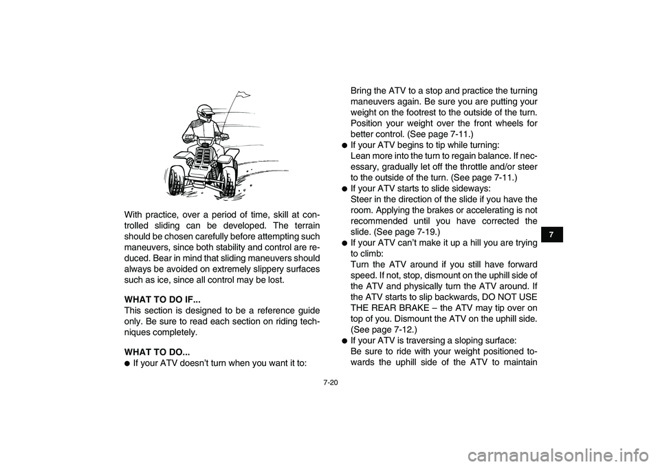 YAMAHA BANSHEE 350 2011  Owners Manual  
7-20 
1
2
3
4
5
67
8
9
10
11
 
With practice, over a period of time, skill at con-
trolled sliding can be developed. The terrain
should be chosen carefully before attempting such
maneuvers, since bo