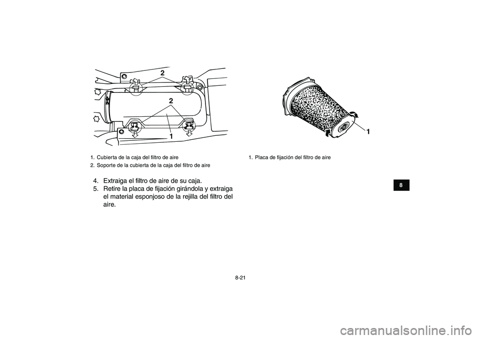YAMAHA BANSHEE 350 2011  Manuale de Empleo (in Spanish)  
8-21 
1
2
3
4
5
6
78
9
10
11
 
4. Extraiga el filtro de aire de su caja.
5. Retire la placa de fijación girándola y extraiga
el material esponjoso de la rejilla del filtro del
aire. 
1.  Cubierta 