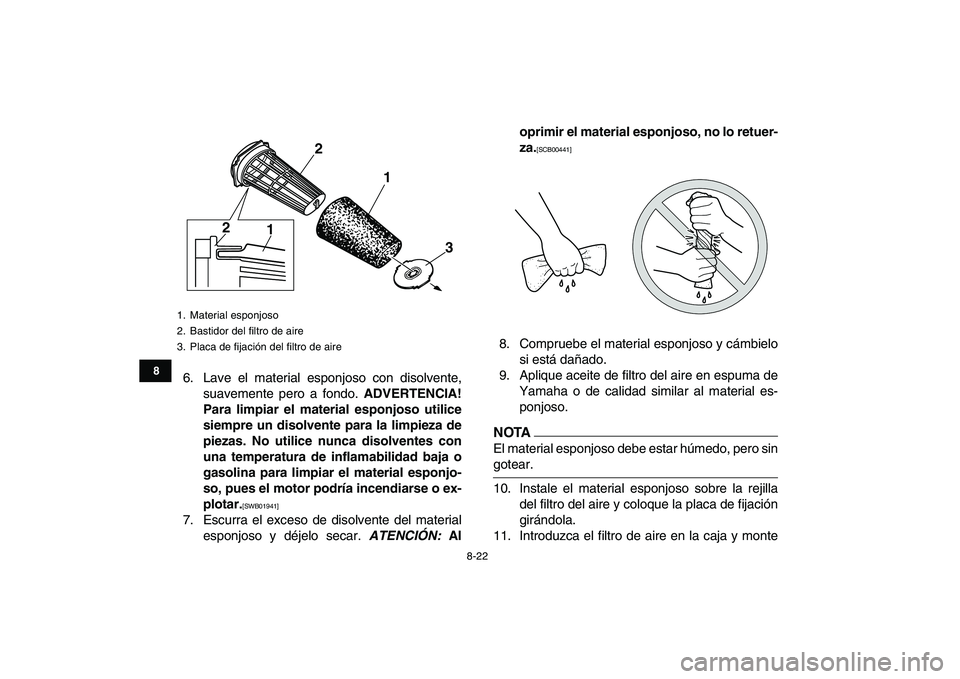 YAMAHA BANSHEE 350 2011  Manuale de Empleo (in Spanish)  
8-22 
1
2
3
4
5
6
78
9
10
11
 
6. Lave el material esponjoso con disolvente,
suavemente pero a fondo.  
ADVERTENCIA!
Para limpiar el material esponjoso utilice
siempre un disolvente para la limpieza