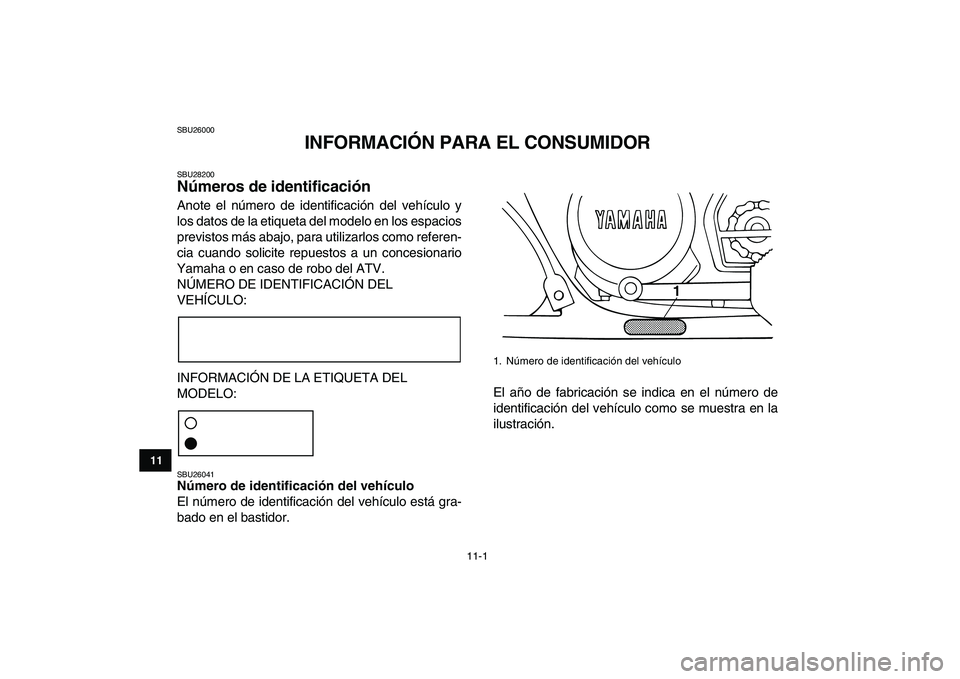 YAMAHA BANSHEE 350 2011  Manuale de Empleo (in Spanish)  
11-1 
1
2
3
4
5
6
7
8
9
1011
 
SBU26000 
INFORMACIÓN PARA EL CONSUMIDOR 
SBU28200 
Números de identificación  
Anote el número de identificación del vehículo y
los datos de la etiqueta del mod