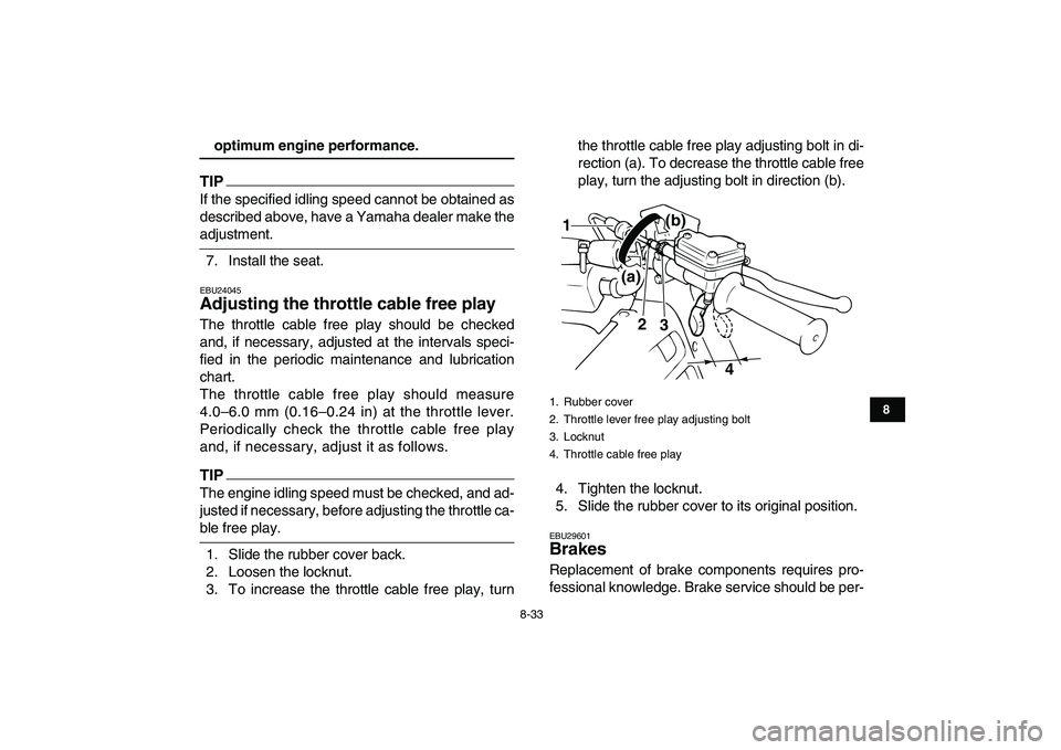 YAMAHA BANSHEE 350 2010 Owners Manual
8-33
1
2
3
4
5
6
78
9
10
11
optimum engine performance.
TIP
If the specified idling speed cannot be obtained as
described above, have a Yamaha dealer make the
adjustment.
7. Install the seat. YAMAHA BANSHEE 350 2010 Owners Manual
8-33
1
2
3
4
5
6
78
9
10
11
optimum engine performance.
TIP
If the specified idling speed cannot be obtained as
described above, have a Yamaha dealer make the
adjustment.
7. Install the seat.