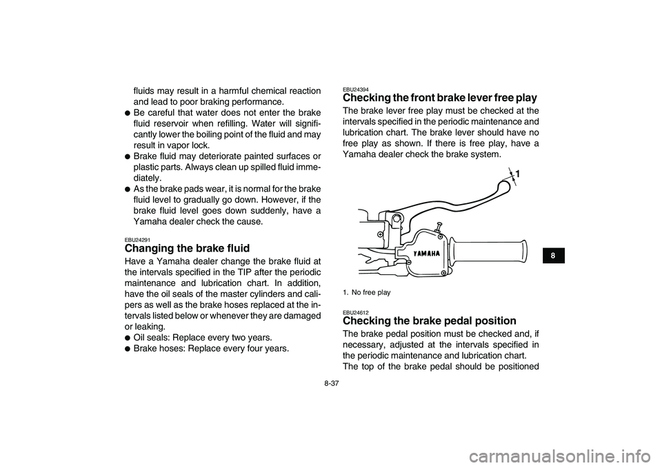 YAMAHA BANSHEE 350 2010 Owners Manual
8-37
1
2
3
4
5
6
78
9
10
11
fluids may result in a harmful chemical reaction
and lead to poor braking performance.
Be careful that water does not enter the brake
fluid reservoir when refillin YAMAHA BANSHEE 350 2010 Owners Manual
8-37
1
2
3
4
5
6
78
9
10
11
fluids may result in a harmful chemical reaction
and lead to poor braking performance.
Be careful that water does not enter the brake
fluid reservoir when refillin