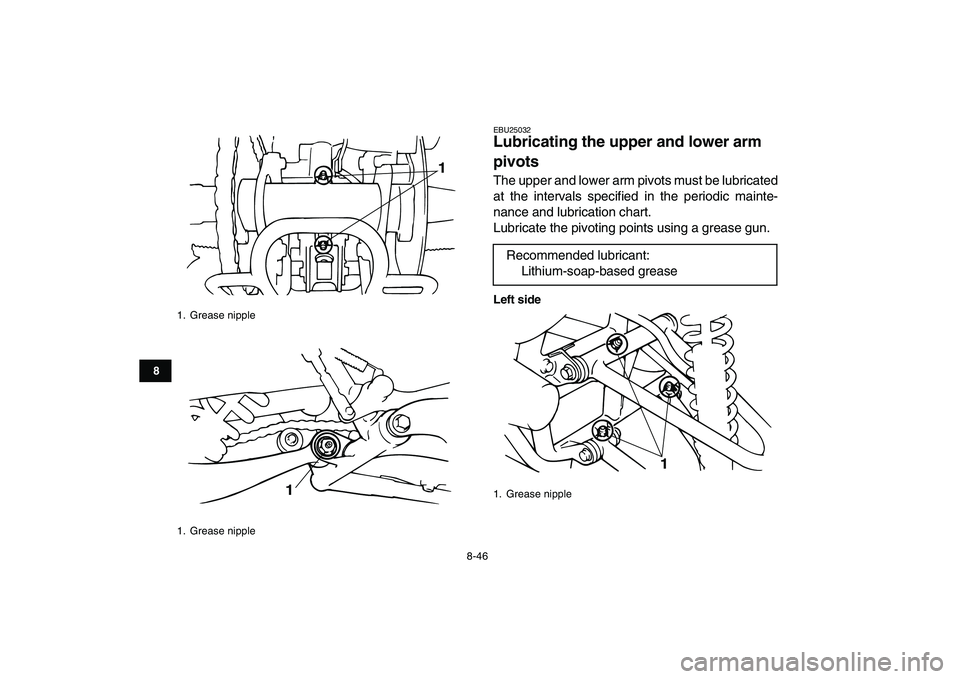 YAMAHA BANSHEE 350 2010  Owners Manual  
8-46 
1
2
3
4
5
6
78
9
10
11
 
EBU25032 
Lubricating the upper and lower arm 
pivots  
The upper and lower arm pivots must be lubricated
at the intervals specified in the periodic mainte-
nance and 
