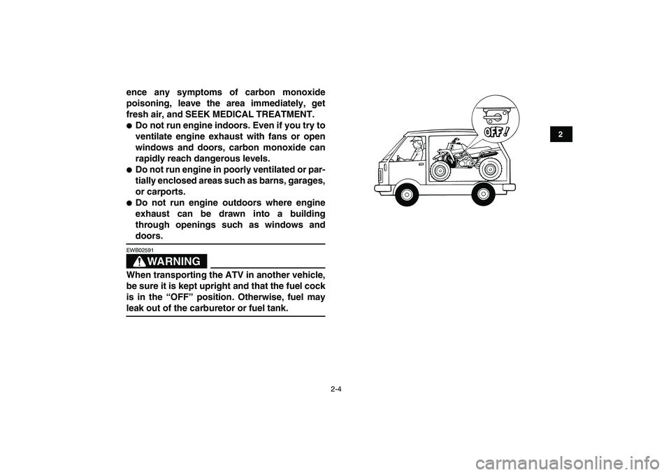 YAMAHA BANSHEE 350 2010  Owners Manual  
2-4 
12
3
4
5
6
7
8
9
10
11
 
ence any symptoms of carbon monoxide
poisoning, leave the area immediately, get
fresh air, and SEEK MEDICAL TREATMENT. 
 
Do not run engine indoors. Even if you try to