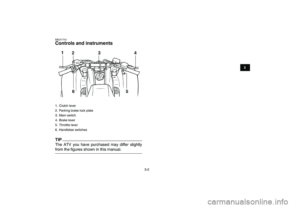 YAMAHA BANSHEE 350 2010  Owners Manual  
3-2 
1
23
4
5
6
7
8
9
10
11
 
EBU17712 
Controls and instruments
TIP
 
The ATV you have purchased may differ slightly 
from the figures shown in this manual. 
1. Clutch lever
2.  Parking brake lock 