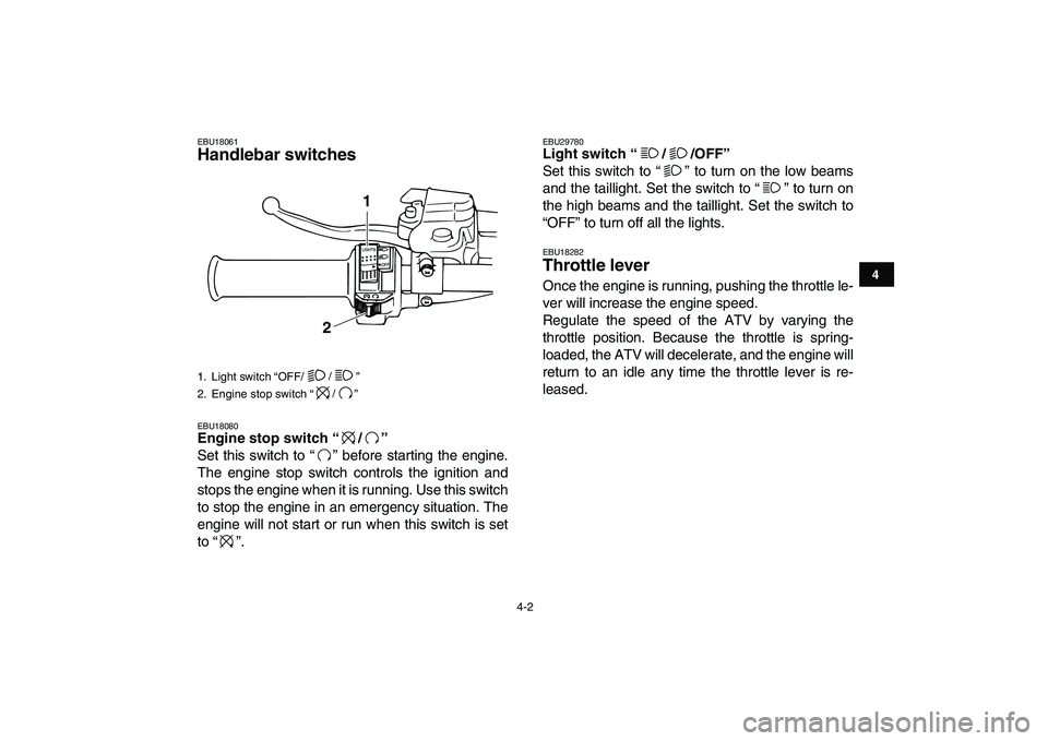 YAMAHA BANSHEE 350 2010  Owners Manual  
4-2 
1
2
34
5
6
7
8
9
10
11
 
EBU18061 
Handlebar switches  
EBU18080 
Engine stop switch “/”  
Set this switch to “ ” before starting the engine.
The engine stop switch controls the ignitio