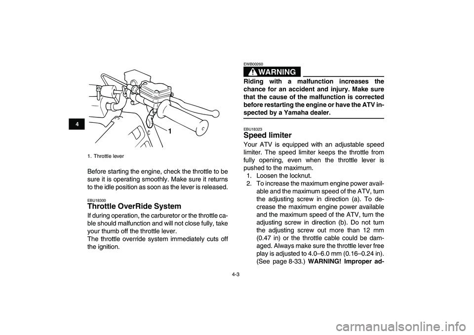 YAMAHA BANSHEE 350 2010  Owners Manual  
4-3 
1
2
34
5
6
7
8
9
10
11
 
Before starting the engine, check the throttle to be
sure it is operating smoothly. Make sure it returns
to the idle position as soon as the lever is released. 
EBU1830