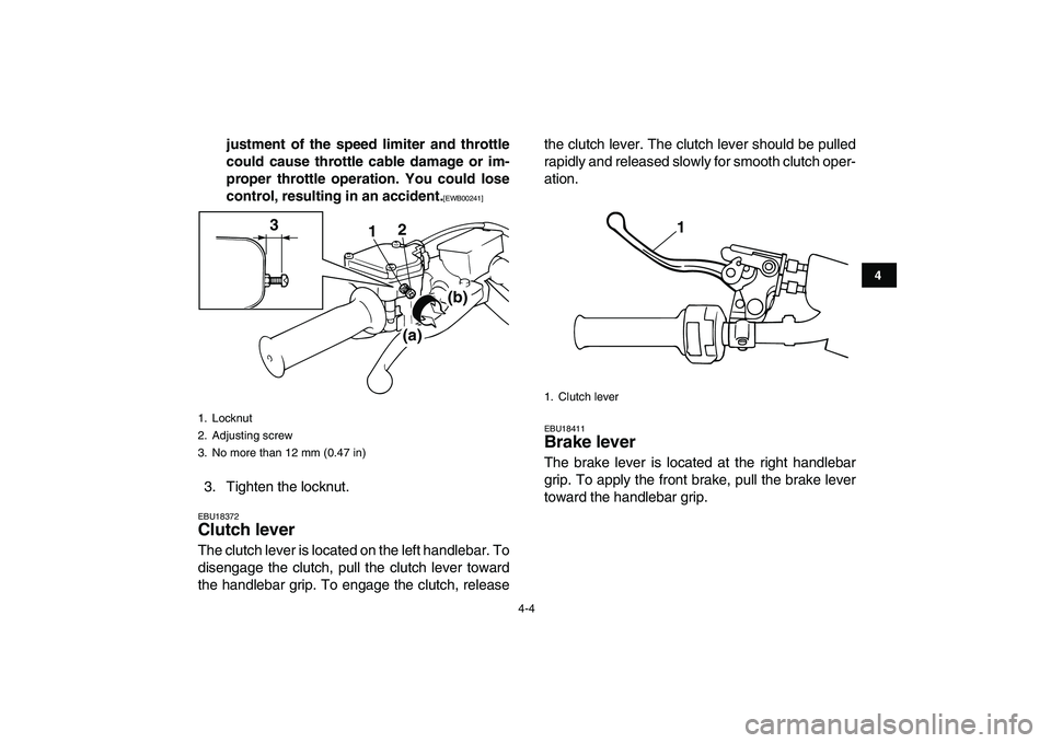YAMAHA BANSHEE 350 2010  Owners Manual  
4-4 
1
2
34
5
6
7
8
9
10
11
 
justment of the speed limiter and throttle
could cause throttle cable damage or im-
proper throttle operation. You could lose
control, resulting in an accident. 
[EWB00