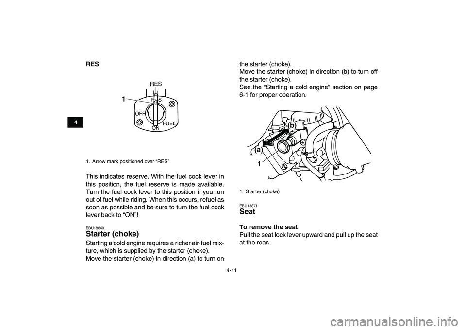 YAMAHA BANSHEE 350 2010  Owners Manual  
4-11 
1
2
34
5
6
7
8
9
10
11
 
RES 
This indicates reserve. With the fuel cock lever in
this position, the fuel reserve is made available.
Turn the fuel cock lever to this position if you run
out of