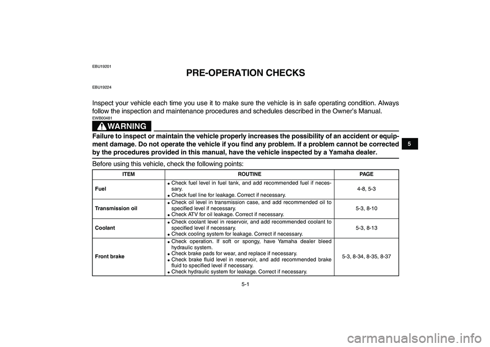 YAMAHA BANSHEE 350 2010  Owners Manual  
5-1 
1
2
3
45
6
7
8
9
10
11
 
EBU19201 
PRE-OPERATION CHECKS 
EBU19224 
Inspect your vehicle each time you use it to make sure the vehicle is in safe operating condition. Always
follow the inspectio