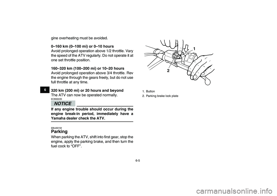YAMAHA BANSHEE 350 2010  Owners Manual  
6-5 
1
2
3
4
56
7
8
9
10
11
 
gine overheating must be avoided. 
0–160 km (0–100 mi) or 0–10 hours 
Avoid prolonged operation above 1/2 throttle. Vary
the speed of the ATV regularly. Do not op