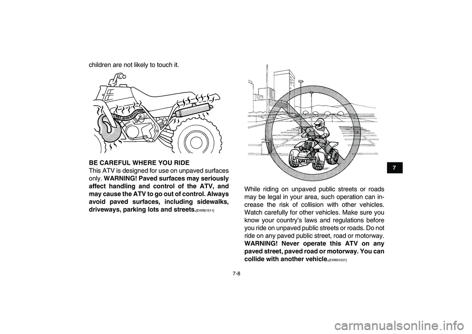YAMAHA BANSHEE 350 2010  Owners Manual  
7-8 
1
2
3
4
5
67
8
9
10
11
 
children are not likely to touch it. 
BE CAREFUL WHERE YOU RIDE 
This ATV is designed for use on unpaved surfaces
only.  
WARNING! Paved surfaces may seriously
affect h
