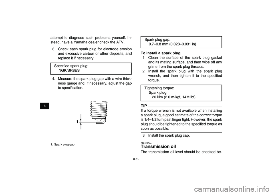 YAMAHA BANSHEE 350 2010 Owners Manual
8-10
1
2
3
4
5
6
78
9
10
11
attempt to diagnose such problems yourself. In-
stead, have a Yamaha dealer check the ATV.
3. Check each spark plug for electrode erosion
and excessive carbon or othe YAMAHA BANSHEE 350 2010 Owners Manual
8-10
1
2
3
4
5
6
78
9
10
11
attempt to diagnose such problems yourself. In-
stead, have a Yamaha dealer check the ATV.
3. Check each spark plug for electrode erosion
and excessive carbon or othe