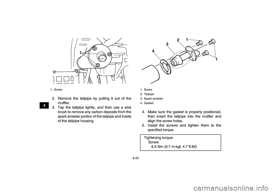 YAMAHA BANSHEE 350 2010  Owners Manual  
8-22 
1
2
3
4
5
6
78
9
10
11
 
2. Remove the tailpipe by pulling it out of the
muffler.
3. Tap the tailpipe lightly, and then use a wire
brush to remove any carbon deposits from the
spark arrester p