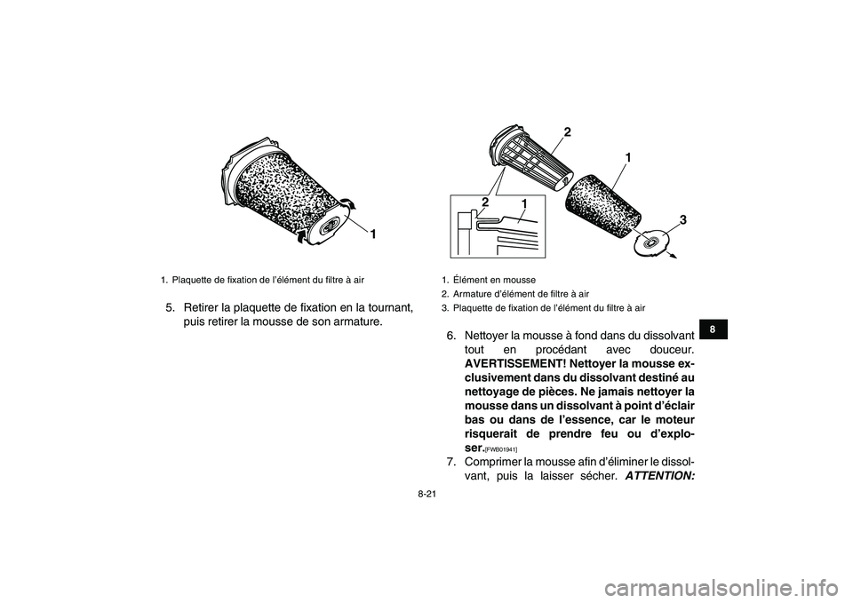 YAMAHA BANSHEE 350 2010  Notices Demploi (in French)  
8-21 
1
2
3
4
5
6
78
9
10
11
 
5. Retirer la plaquette de fixation en la tournant,
puis retirer la mousse de son armature.
6. Nettoyer la mousse à fond dans du dissolvant
tout en procédant avec do