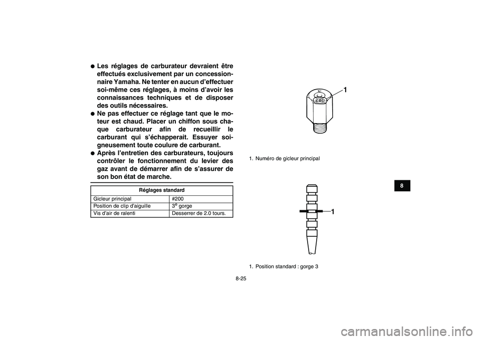 YAMAHA BANSHEE 350 2010  Notices Demploi (in French)  
8-25 
1
2
3
4
5
6
78
9
10
11
 
 
Les réglages de carburateur devraient être
effectués exclusivement par un concession-
naire Yamaha. Ne tenter en aucun d’effectuer
soi-même ces réglages, à 
