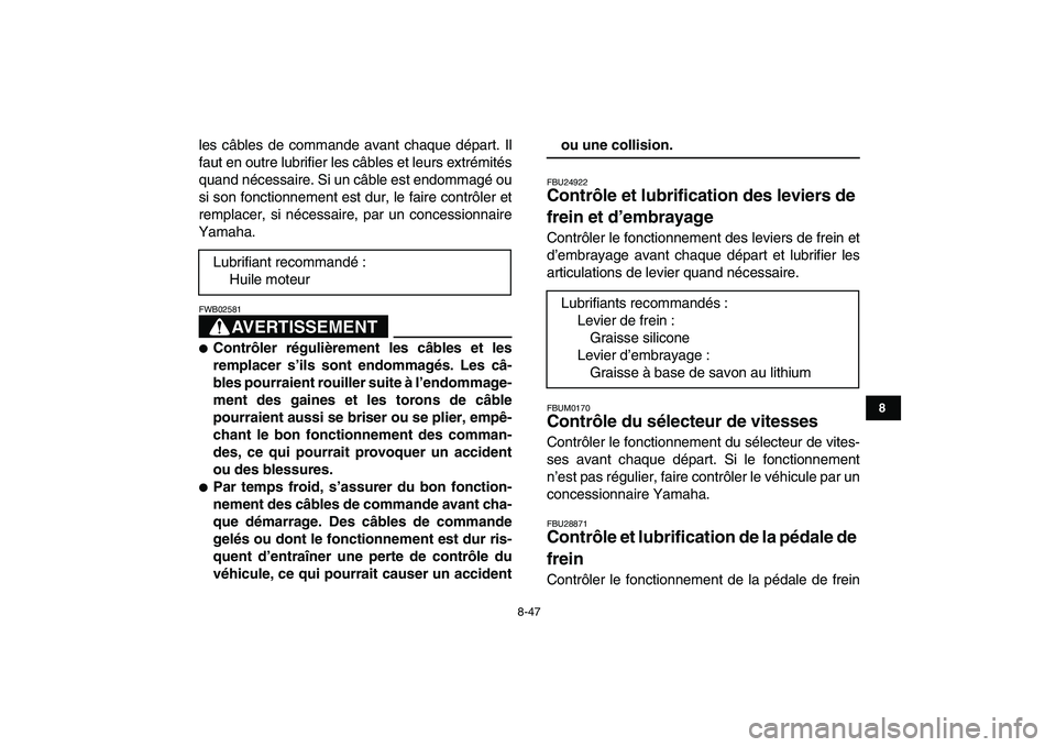 YAMAHA BANSHEE 350 2010  Notices Demploi (in French)  
8-47 
1
2
3
4
5
6
78
9
10
11
 
les câbles de commande avant chaque départ. Il
faut en outre lubrifier les câbles et leurs extrémités
quand nécessaire. Si un câble est endommagé ou
si son fon